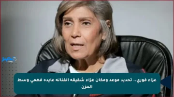 عزاء فوري.. تحديد موعد ومكان عزاء شقيقة الفنانة عايدة فهمي وسط الحزن